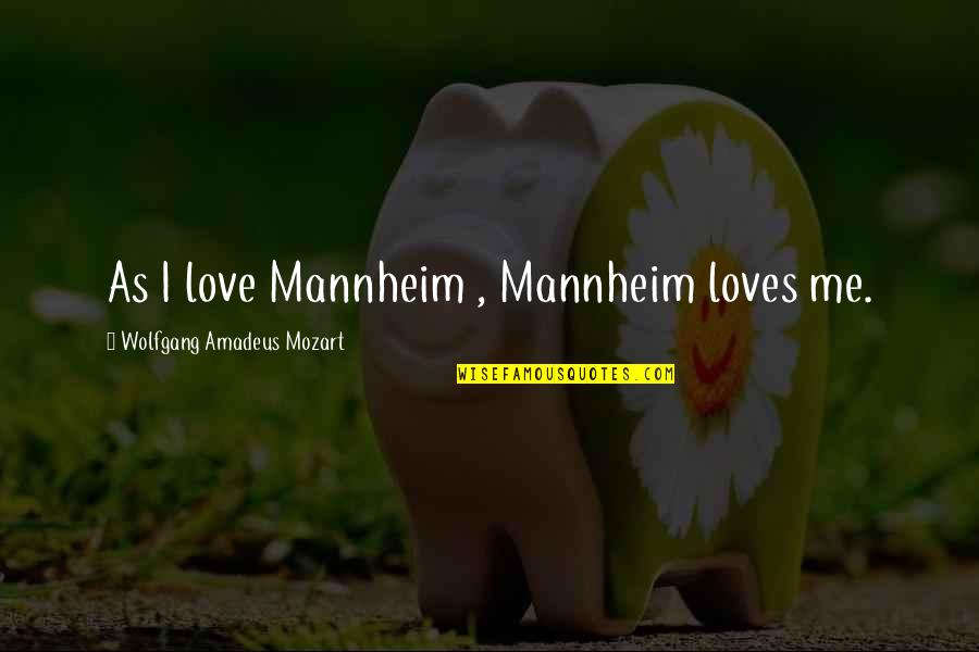 Wolfgang Mozart Quotes By Wolfgang Amadeus Mozart: As I love Mannheim , Mannheim loves me. Wolfgang Mozart Quotes By Wolfgang Amadeus Mozart: As I love Mannheim , Mannheim loves me.