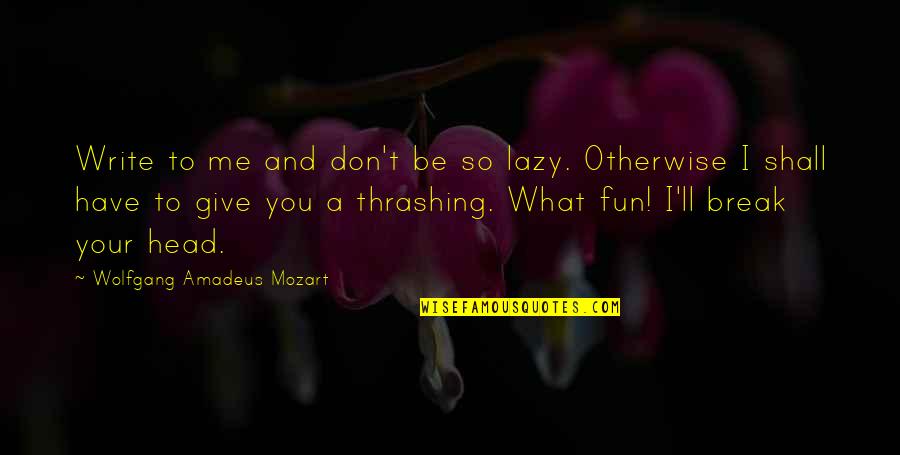 Wolfgang Mozart Quotes By Wolfgang Amadeus Mozart: Write to me and don't be so lazy. Wolfgang Mozart Quotes By Wolfgang Amadeus Mozart: Write to me and don't be so lazy.