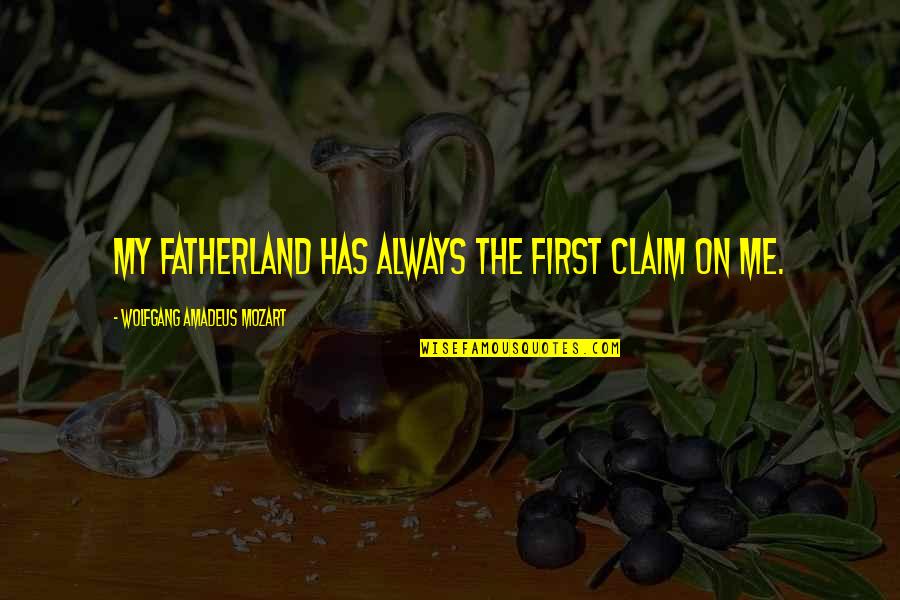 Wolfgang Mozart Quotes By Wolfgang Amadeus Mozart: My fatherland has always the first claim on Wolfgang Mozart Quotes By Wolfgang Amadeus Mozart: My fatherland has always the first claim on