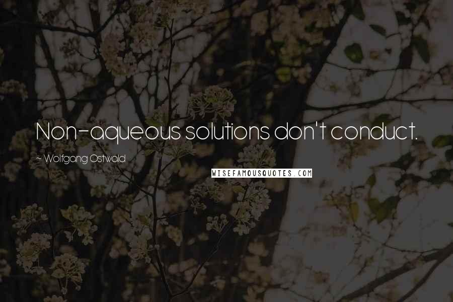 Wolfgang Ostwald quotes: Non-aqueous solutions don't conduct.