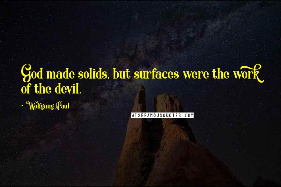 Wolfgang Paul quotes: God made solids, but surfaces were the work of the devil.