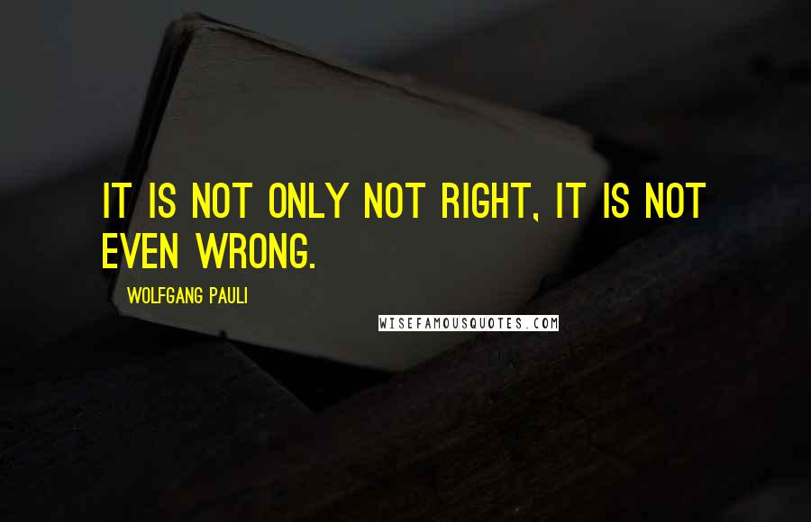 Wolfgang Pauli quotes: It is not only not right, it is not even wrong.