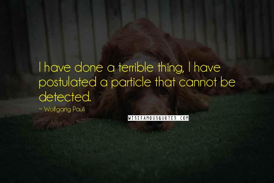 Wolfgang Pauli quotes: I have done a terrible thing, I have postulated a particle that cannot be detected.