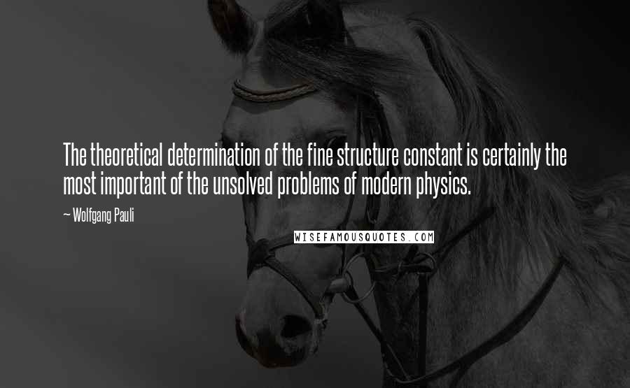 Wolfgang Pauli quotes: The theoretical determination of the fine structure constant is certainly the most important of the unsolved problems of modern physics.