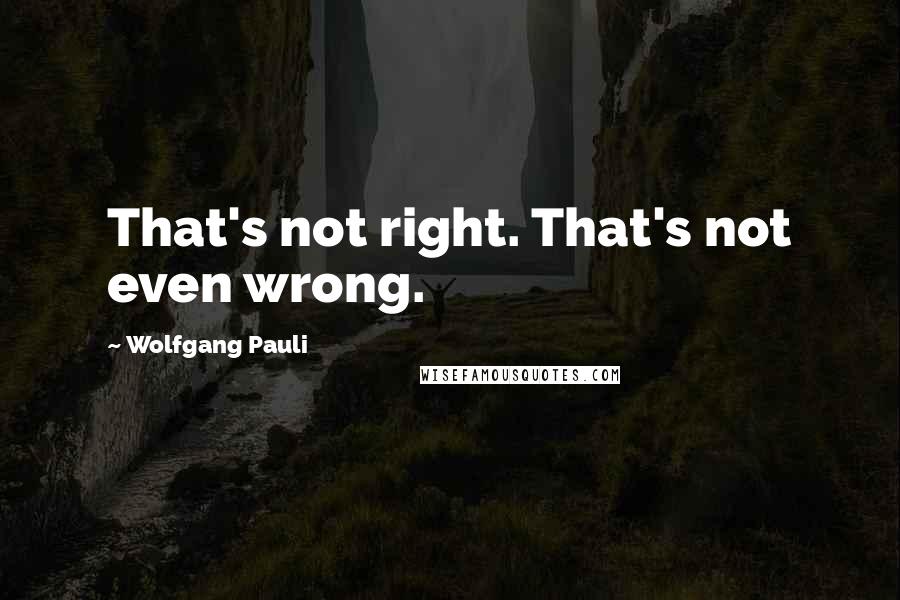 Wolfgang Pauli quotes: That's not right. That's not even wrong.