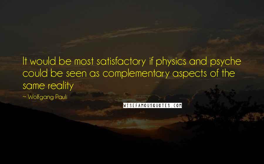 Wolfgang Pauli quotes: It would be most satisfactory if physics and psyche could be seen as complementary aspects of the same reality