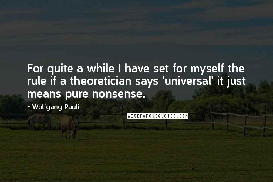 Wolfgang Pauli quotes: For quite a while I have set for myself the rule if a theoretician says 'universal' it just means pure nonsense.