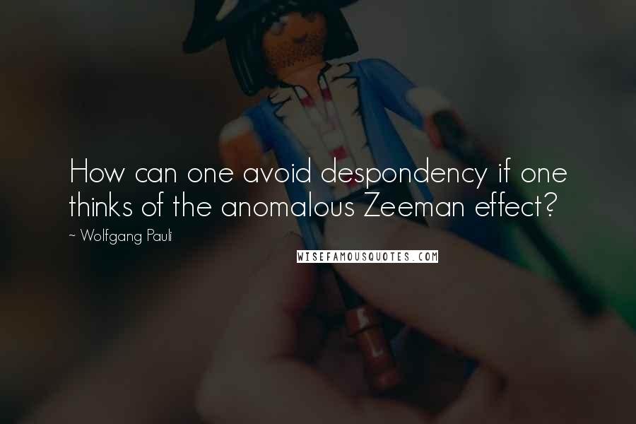 Wolfgang Pauli quotes: How can one avoid despondency if one thinks of the anomalous Zeeman effect?