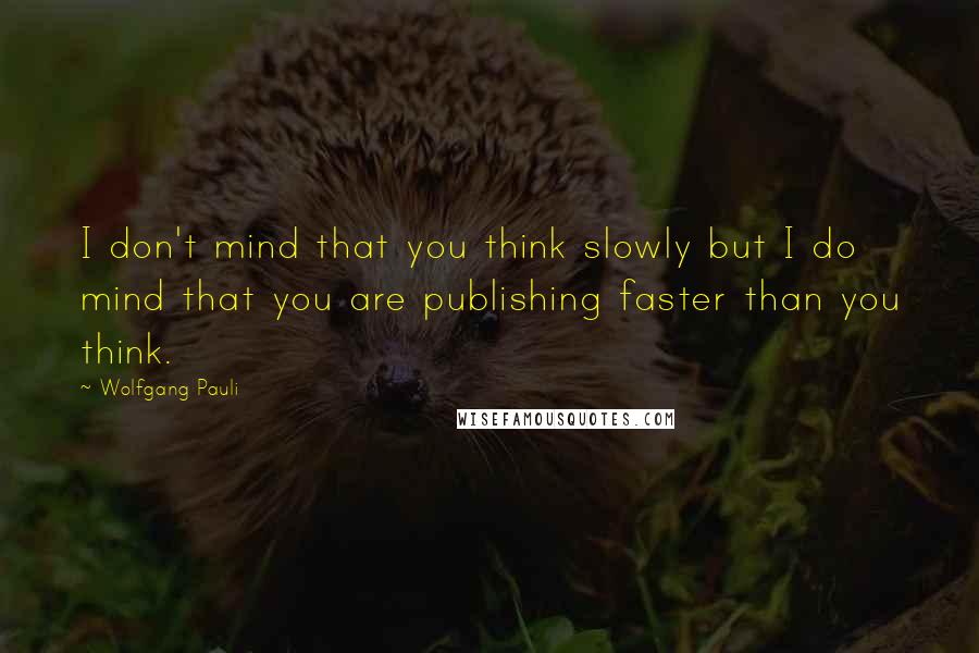 Wolfgang Pauli quotes: I don't mind that you think slowly but I do mind that you are publishing faster than you think.