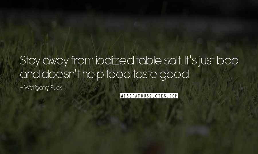 Wolfgang Puck quotes: Stay away from iodized table salt. It's just bad and doesn't help food taste good.