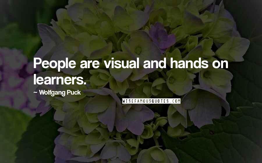 Wolfgang Puck quotes: People are visual and hands on learners.