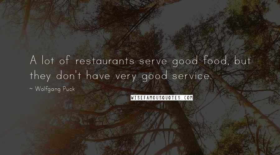 Wolfgang Puck quotes: A lot of restaurants serve good food, but they don't have very good service.