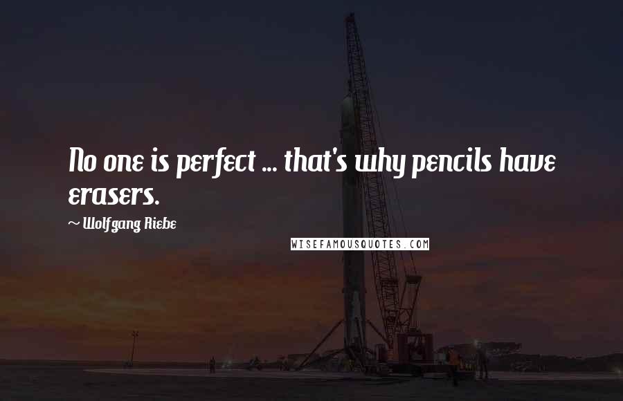 Wolfgang Riebe quotes: No one is perfect ... that's why pencils have erasers.