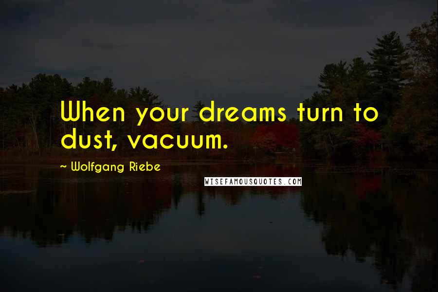 Wolfgang Riebe quotes: When your dreams turn to dust, vacuum.