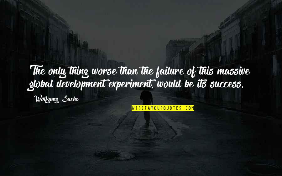 Wolfgang Sachs Quotes By Wolfgang Sachs: The only thing worse than the failure of