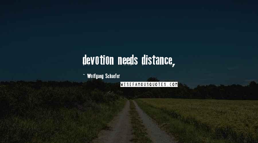 Wolfgang Schaefer quotes: devotion needs distance,