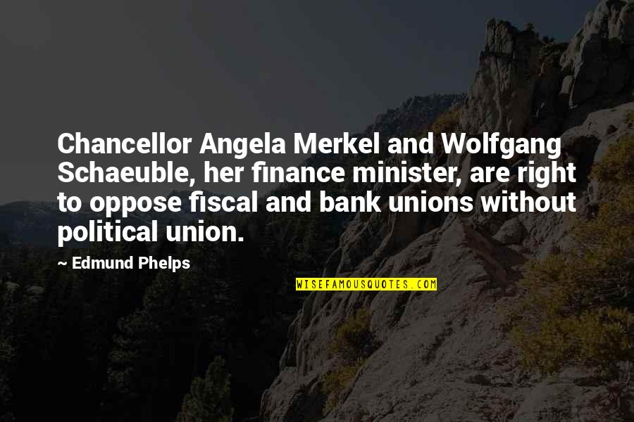 Wolfgang Schaeuble Quotes By Edmund Phelps: Chancellor Angela Merkel and Wolfgang Schaeuble, her finance