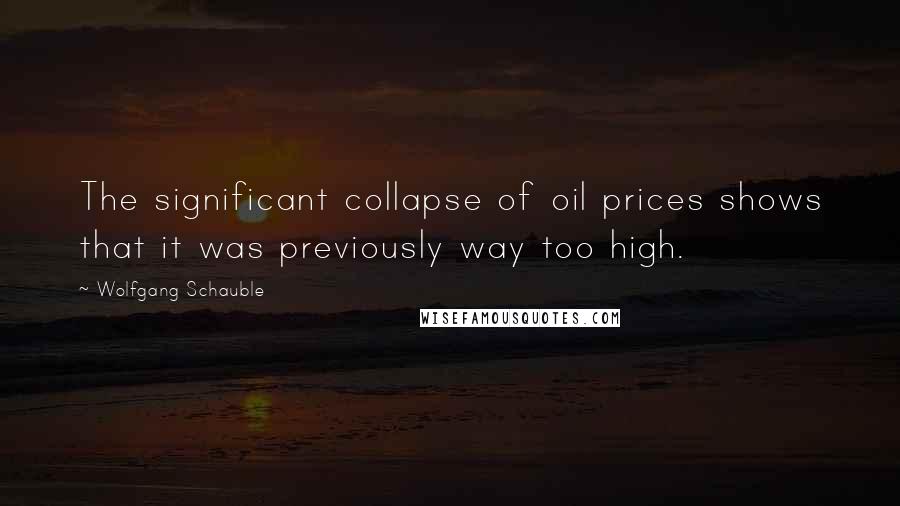 Wolfgang Schauble quotes: The significant collapse of oil prices shows that it was previously way too high.