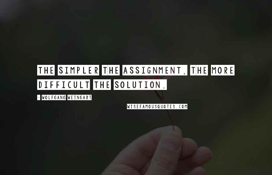 Wolfgang Weingart quotes: The simpler the assignment, the more difficult the solution.