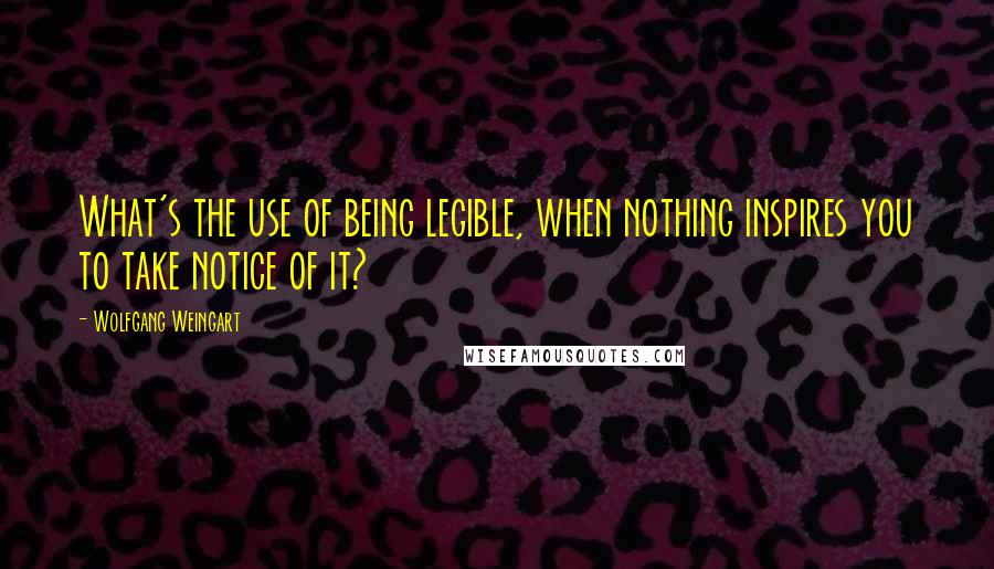 Wolfgang Weingart quotes: What's the use of being legible, when nothing inspires you to take notice of it?