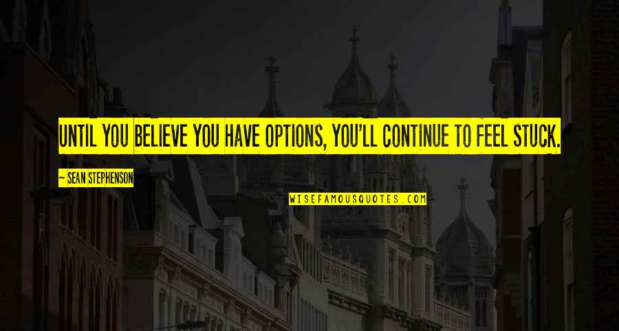 Wolfish Quotes By Sean Stephenson: Until you believe you have options, you'll continue