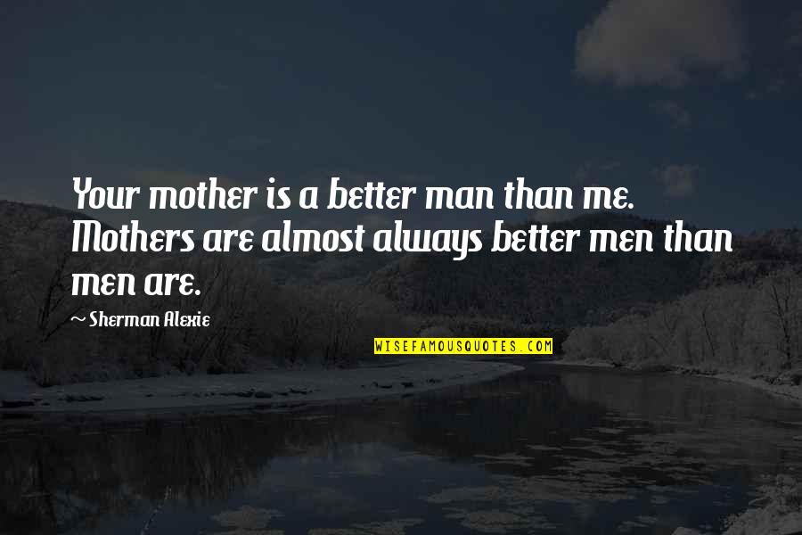 Wolfish Quotes By Sherman Alexie: Your mother is a better man than me.