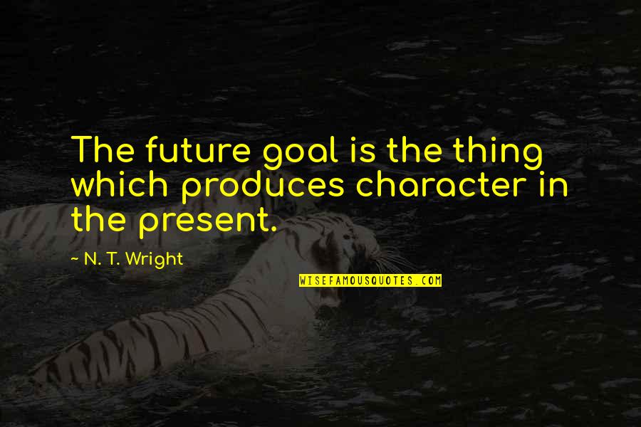 Wolflaw Quotes By N. T. Wright: The future goal is the thing which produces