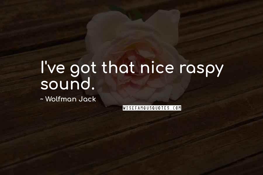 Wolfman Jack quotes: I've got that nice raspy sound.