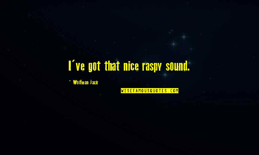 Wolfman Jack Quotes By Wolfman Jack: I've got that nice raspy sound. Wolfman Jack Quotes By Wolfman Jack: I've got that nice raspy sound.