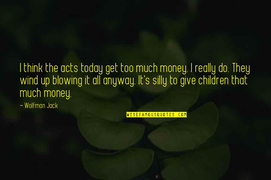 Wolfman Jack Quotes By Wolfman Jack: I think the acts today get too much Wolfman Jack Quotes By Wolfman Jack: I think the acts today get too much