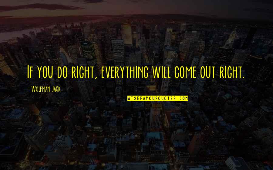 Wolfman Jack Quotes By Wolfman Jack: If you do right, everything will come out Wolfman Jack Quotes By Wolfman Jack: If you do right, everything will come out