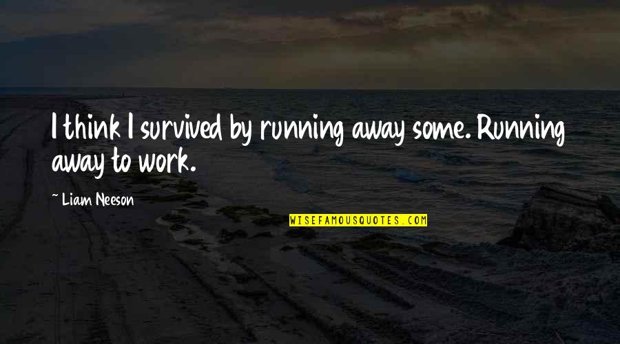 Wolfowitz Scandal Quotes By Liam Neeson: I think I survived by running away some.