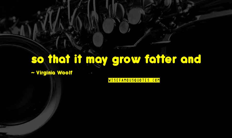 Wolfpack Abby Wambach Quotes By Virginia Woolf: so that it may grow fatter and