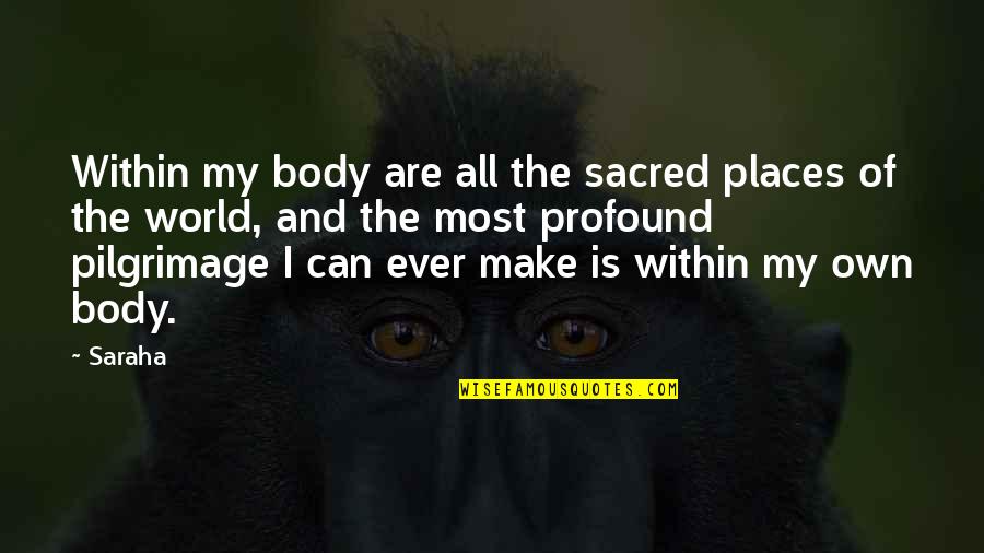 Wolfskill St Quotes By Saraha: Within my body are all the sacred places Wolfskill St Quotes By Saraha: Within my body are all the sacred places