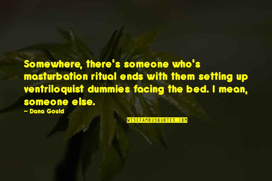 Wolfson Foundation Quotes By Dana Gould: Somewhere, there's someone who's masturbation ritual ends with
