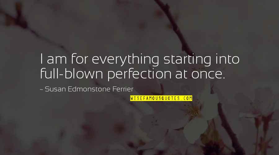 Wolfson Foundation Quotes By Susan Edmonstone Ferrier: I am for everything starting into full-blown perfection