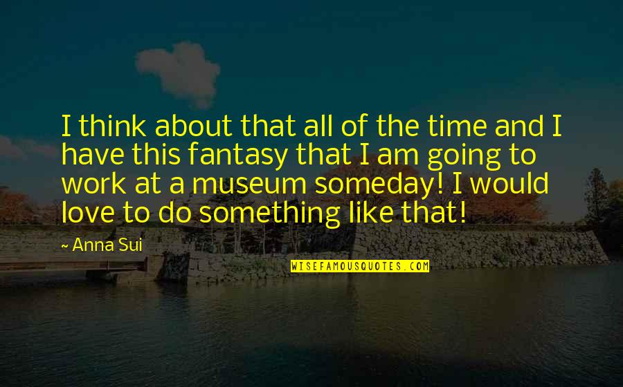 Wolin Quotes By Anna Sui: I think about that all of the time