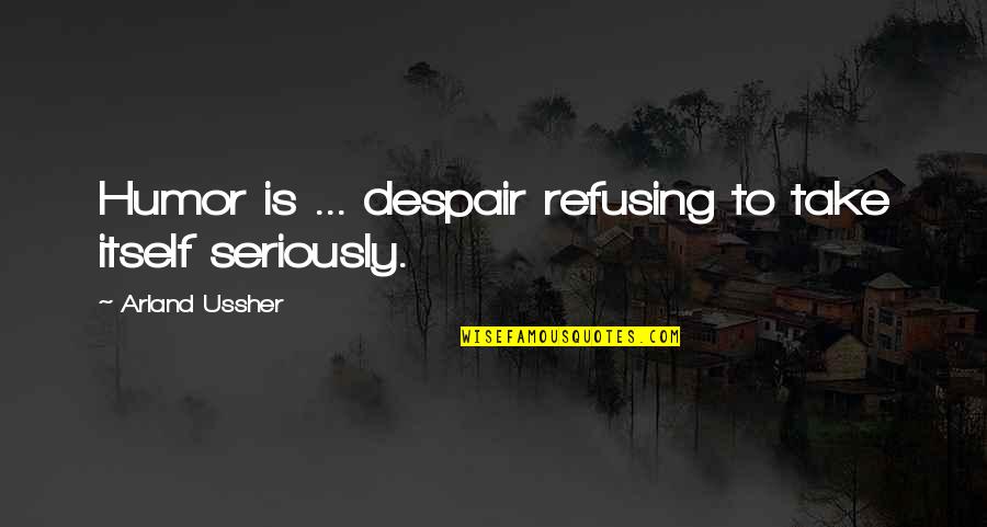 Wolin Quotes By Arland Ussher: Humor is ... despair refusing to take itself