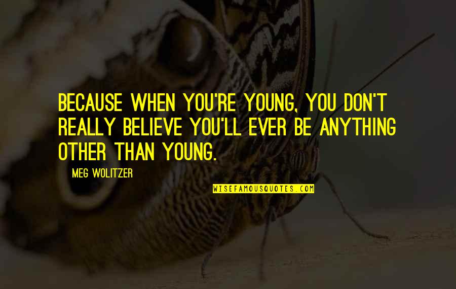 Wolitzer Meg Quotes By Meg Wolitzer: Because when you're young, you don't really believe Wolitzer Meg Quotes By Meg Wolitzer: Because when you're young, you don't really believe