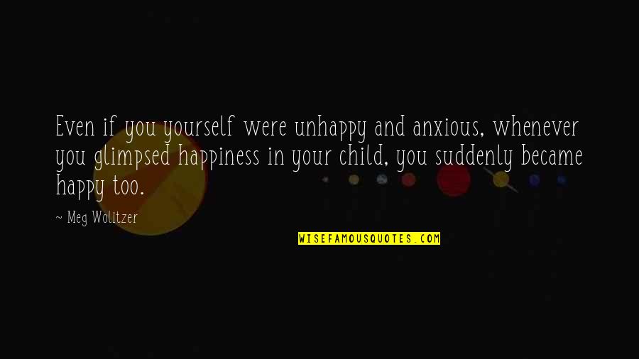Wolitzer Quotes By Meg Wolitzer: Even if you yourself were unhappy and anxious,