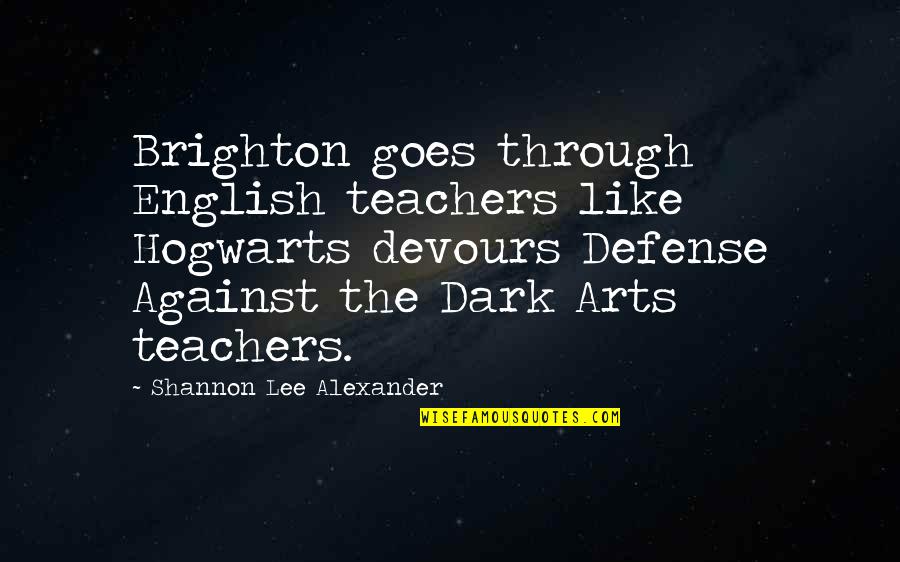 Wolking Out Quotes By Shannon Lee Alexander: Brighton goes through English teachers like Hogwarts devours