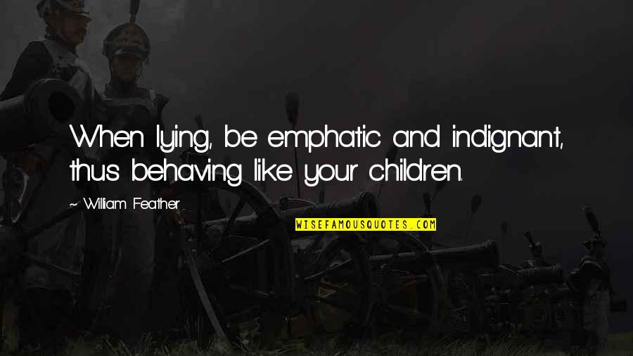 Wollack Associates Quotes By William Feather: When lying, be emphatic and indignant, thus behaving Wollack Associates Quotes By William Feather: When lying, be emphatic and indignant, thus behaving