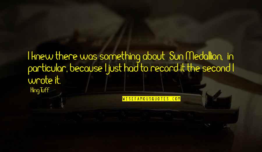 Wollam Landscape Quotes By King Tuff: I knew there was something about 'Sun Medallion,' Wollam Landscape Quotes By King Tuff: I knew there was something about 'Sun Medallion,'