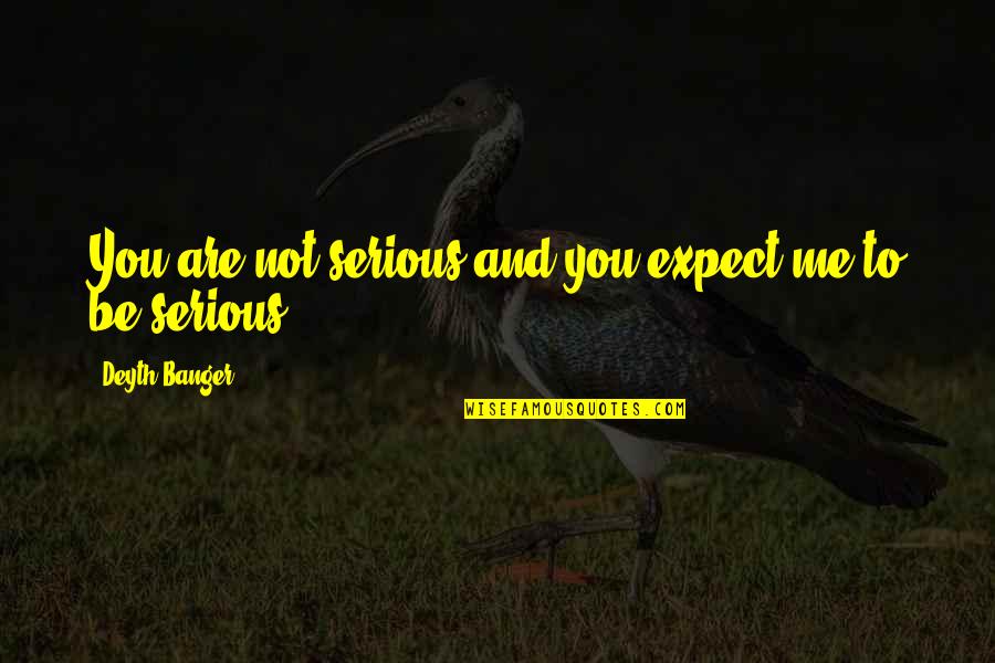 Wollenberg Transportation Quotes By Deyth Banger: You are not serious and you expect me Wollenberg Transportation Quotes By Deyth Banger: You are not serious and you expect me