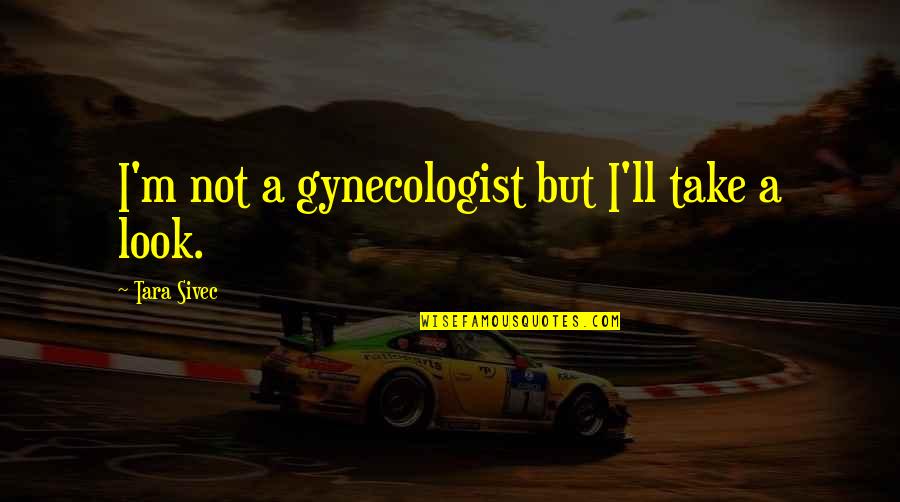 Wollenweber Oboe Quotes By Tara Sivec: I'm not a gynecologist but I'll take a Wollenweber Oboe Quotes By Tara Sivec: I'm not a gynecologist but I'll take a