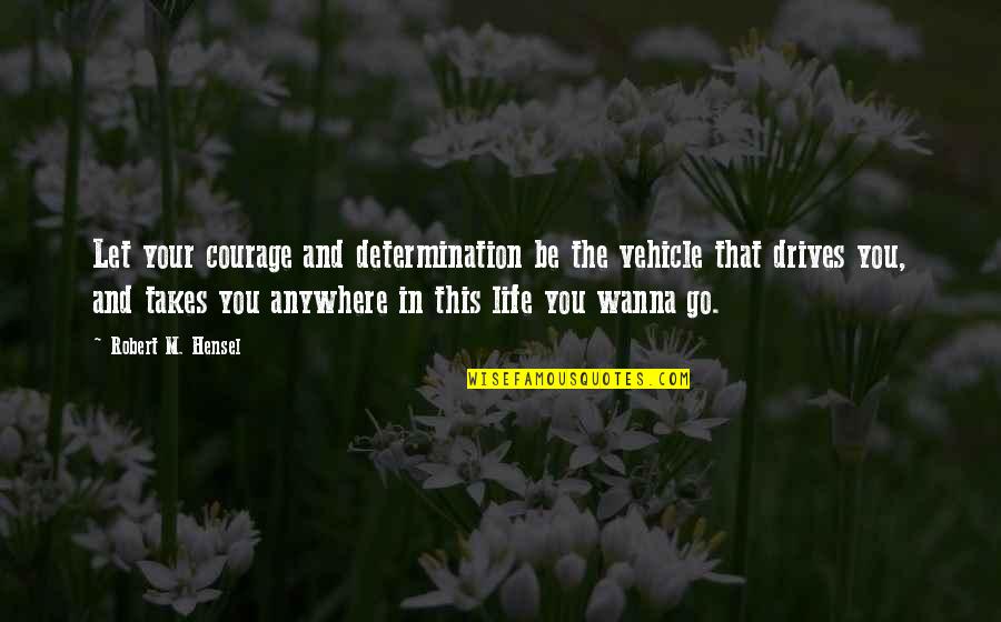 Wollerman Driveway Quotes By Robert M. Hensel: Let your courage and determination be the vehicle Wollerman Driveway Quotes By Robert M. Hensel: Let your courage and determination be the vehicle