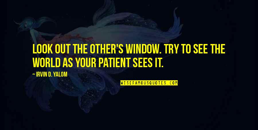 Wollman Ice Quotes By Irvin D. Yalom: Look out the other's window. Try to see