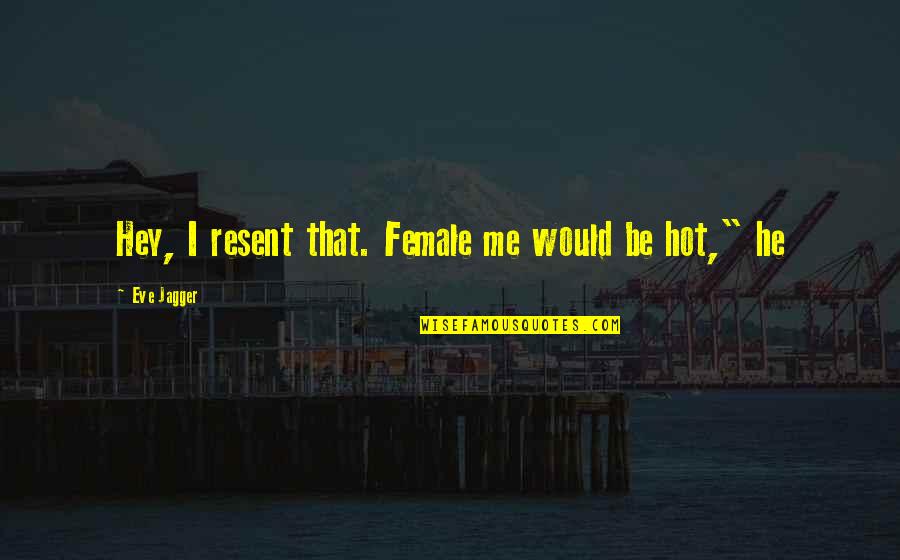 Wollman Quotes By Eve Jagger: Hey, I resent that. Female me would be Wollman Quotes By Eve Jagger: Hey, I resent that. Female me would be