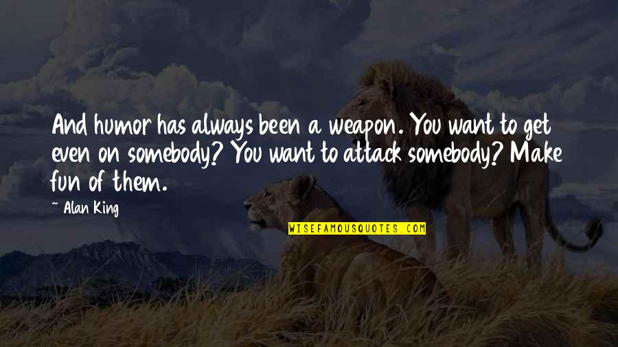 Wollner Quotes By Alan King: And humor has always been a weapon. You Wollner Quotes By Alan King: And humor has always been a weapon. You