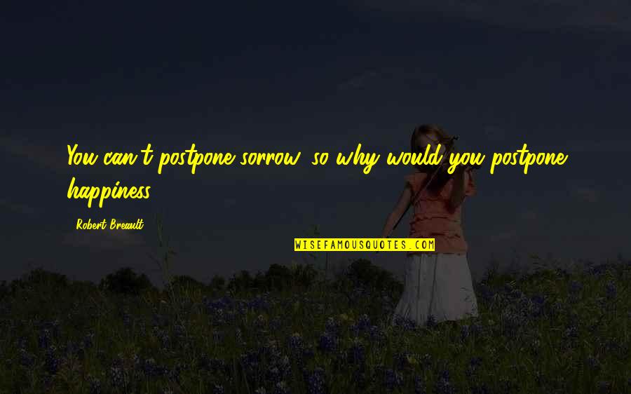 Wollstein Md Quotes By Robert Breault: You can't postpone sorrow, so why would you Wollstein Md Quotes By Robert Breault: You can't postpone sorrow, so why would you